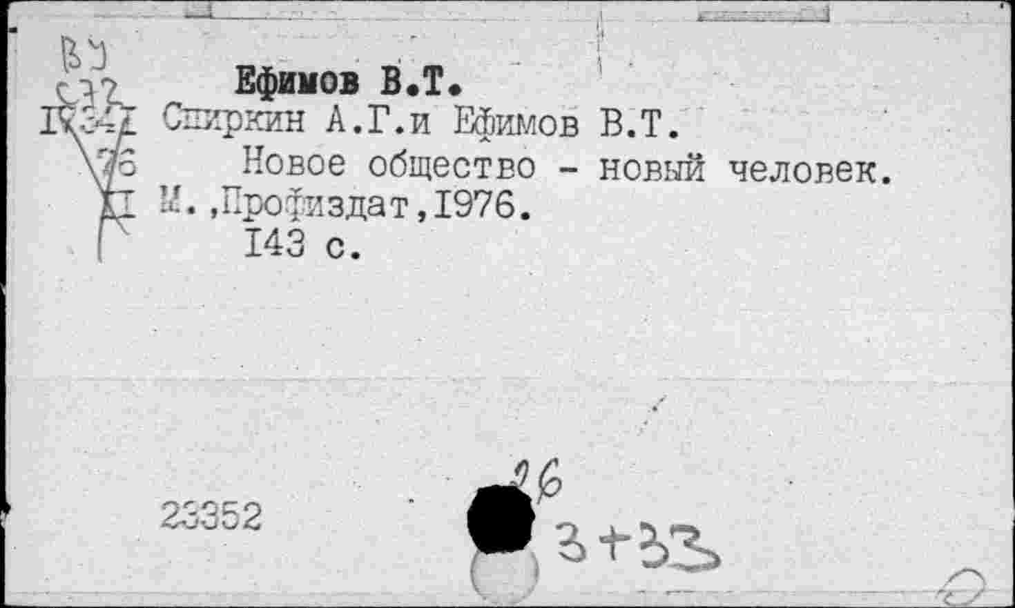 ﻿Ефимов В.Т.
Слиркин А.Г.и Ефимов В.Т.
Новое общество - новый человек.
”.,Профиздат,1976.
143 с.